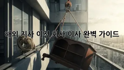 해외 지사 이전, 회사 이사 완벽 가이드