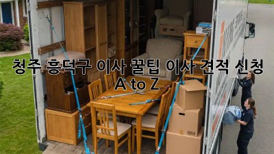 청주 흥덕구 이사 꿀팁🍯 이사 견적 신청 A to Z